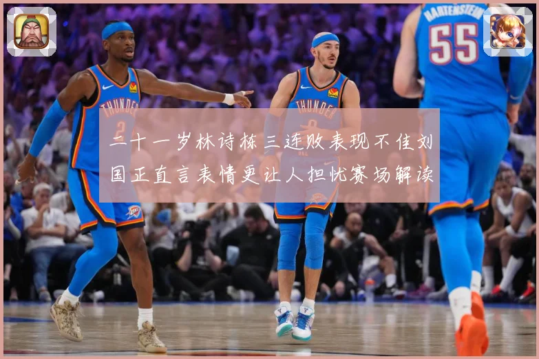二十一岁林诗栋三连败表现不佳刘国正直言表情更让人担忧赛场解读