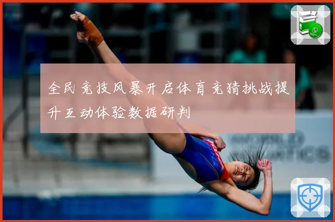 全民竞技风暴开启体育竞猜挑战提升互动体验数据研判