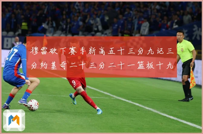 穆雷砍下赛季新高五十三分九记三分约基奇二十三分二十一篮板十九赛场复盘