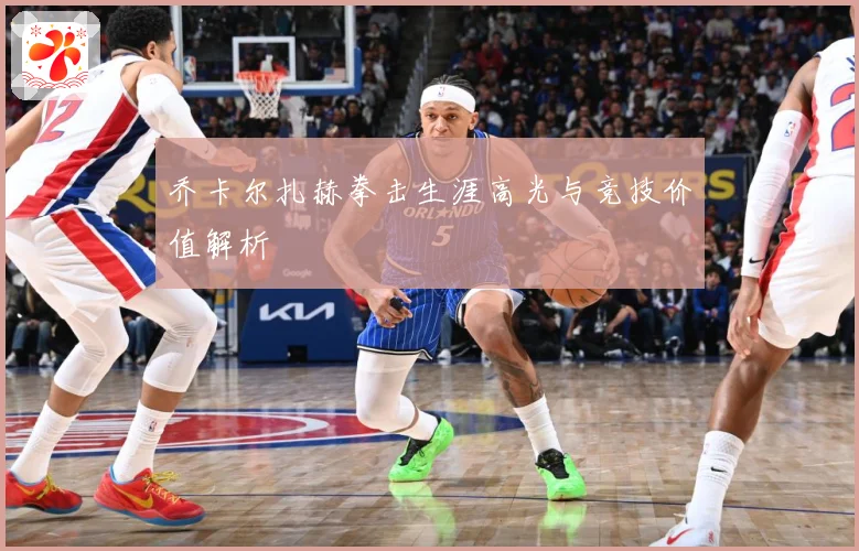 乔卡尔扎赫拳击生涯高光与竞技价值解析