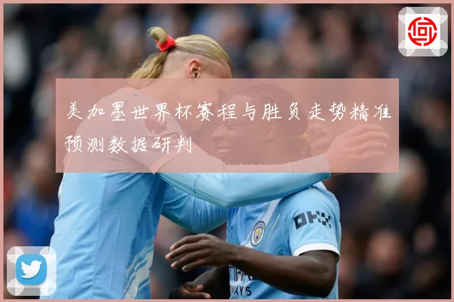 美加墨世界杯赛程与胜负走势精准预测数据研判