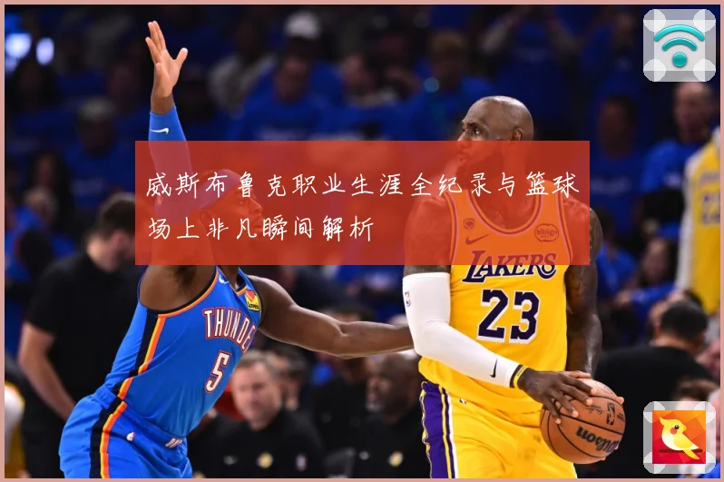 威斯布鲁克职业生涯全纪录与篮球场上非凡瞬间解析