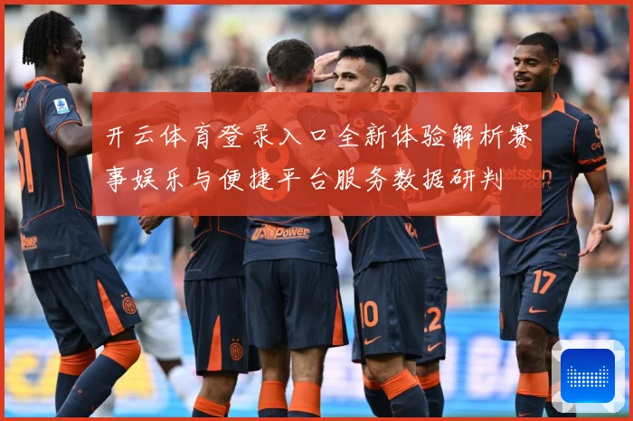 开云体育登录入口全新体验解析赛事娱乐与便捷平台服务数据研判