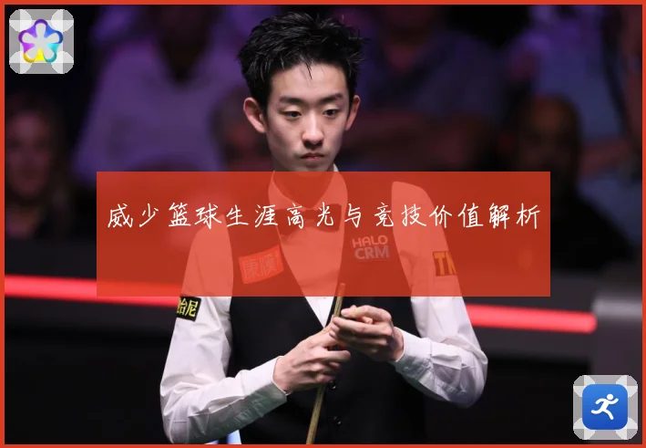 威少篮球生涯高光与竞技价值解析
