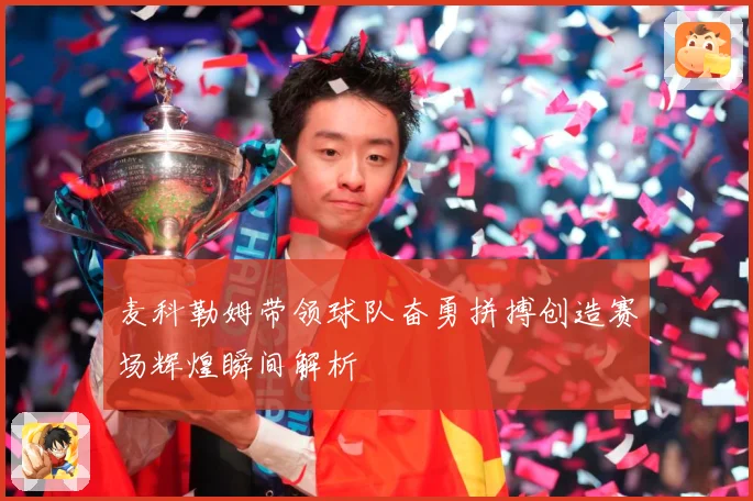 麦科勒姆带领球队奋勇拼搏创造赛场辉煌瞬间解析