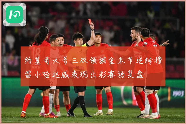 约基奇大号三双领掘金末节逆转穆雷小哈达威表现出彩赛场复盘