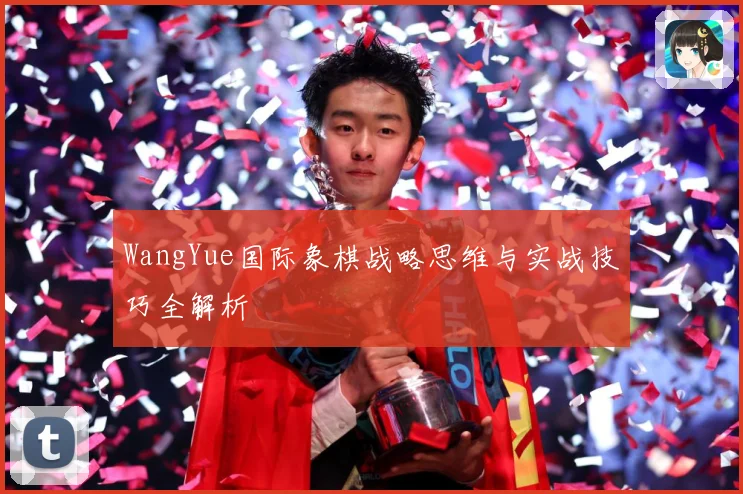 WangYue国际象棋战略思维与实战技巧全解析