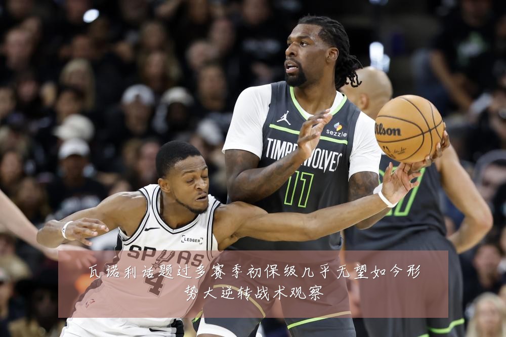 瓦诺利话题过多赛季初保级几乎无望如今形势大逆转战术观察