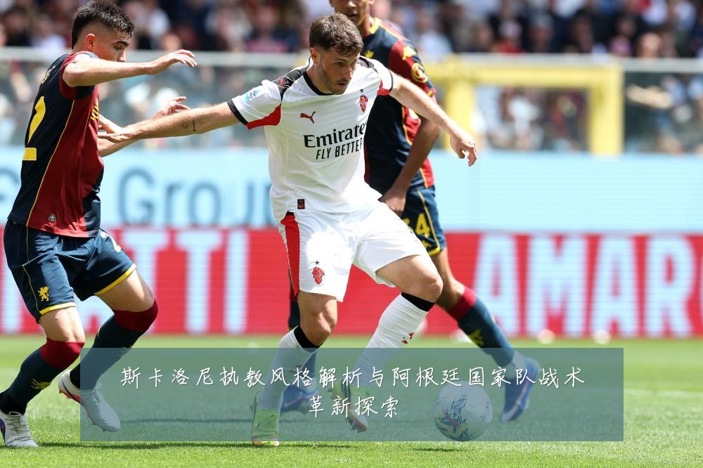 斯卡洛尼执教风格解析与阿根廷国家队战术革新探索
