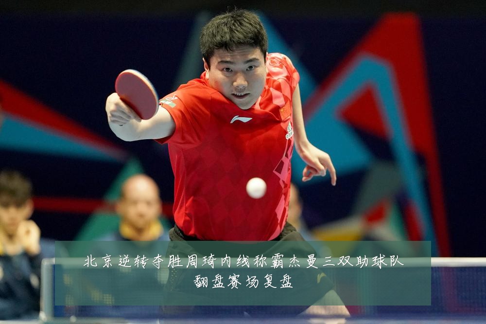 北京逆转夺胜周琦内线称霸杰曼三双助球队翻盘赛场复盘