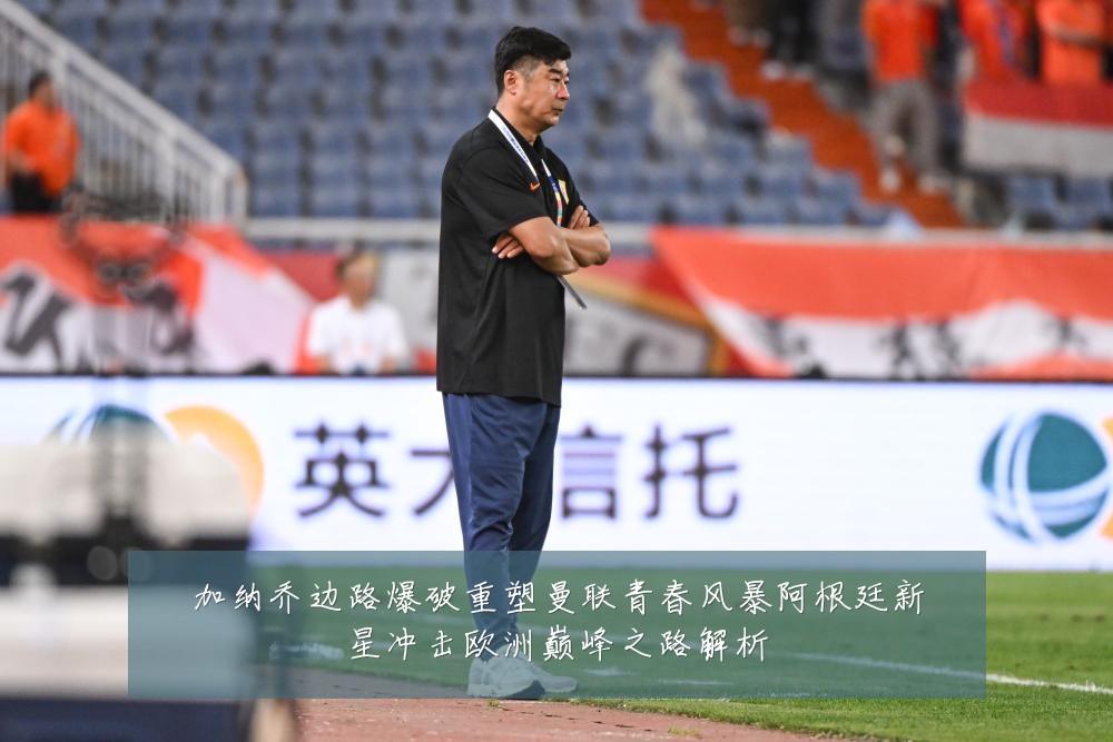 加纳乔边路爆破重塑曼联青春风暴阿根廷新星冲击欧洲巅峰之路解析